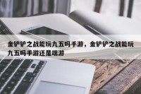 金铲铲之战能玩九五吗手游，金铲铲之战能玩九五吗手游还是端游