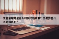 王者荣耀弈星什么时候出新皮肤？王者弈星什么时候出的？
