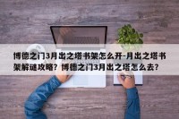 博德之门3月出之塔书架怎么开-月出之塔书架解谜攻略？博德之门3月出之塔怎么去？