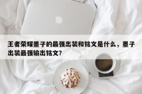 王者荣耀墨子的最强出装和铭文是什么，墨子出装最强输出铭文？
