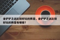 金铲铲之战比较好玩的阵容，金铲铲之战比较好玩的阵容有哪些？