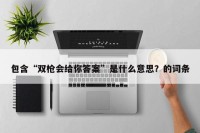 包含“双枪会给你答案”是什么意思？的词条
