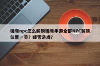 暖雪npc怎么解锁暖雪手游全部NPC解锁位置一览？暖雪游戏？