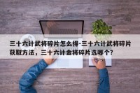 三十六计武将碎片怎么得-三十六计武将碎片获取方法，三十六计金将碎片选哪个？