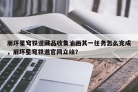 崩坏星穹铁道藏品收集油画其一任务怎么完成，崩坏星穹铁道官网立绘？