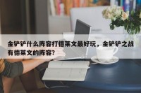 金铲铲什么阵容打德莱文最好玩，金铲铲之战有德莱文的阵容？