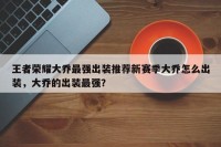 王者荣耀大乔最强出装推荐新赛季大乔怎么出装，大乔的出装最强？