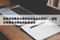 部落冲突黄金令牌的加成是永久的吗？，部落冲突黄金令牌加成能叠加吗