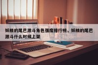 妖精的尾巴激斗角色强度排行榜，妖精的尾巴激斗什么时候上架