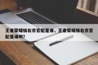 王者荣耀橘右京官配是谁，王者荣耀橘右京官配是谁啊？