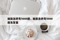脑筋急转弯5000题，脑筋急转弯5000题及答案