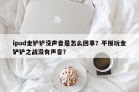 ipad金铲铲没声音是怎么回事？平板玩金铲铲之战没有声音？