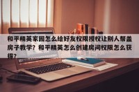 和平精英家园怎么给好友权限授权让别人帮盖房子教学？和平精英怎么创建房间权限怎么获得？