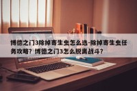 博德之门3除掉寄生虫怎么选-除掉寄生虫任务攻略？博德之门3怎么脱离战斗？