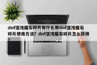 dnf混沌魔石碎片有什么用dnf混沌魔石碎片使用方法？dnf混沌魔石碎片怎么获得？