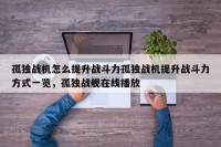 孤独战机怎么提升战斗力孤独战机提升战斗力方式一览，孤独战舰在线播放