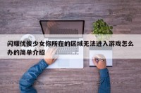 闪耀优俊少女你所在的区域无法进入游戏怎么办的简单介绍