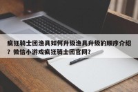 疯狂骑士团渔具如何升级渔具升级的顺序介绍？微信小游戏疯狂骑士团官网？
