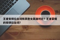 王者安琪拉台词和其他女英雄对比？王者荣耀的安琪拉台词？
