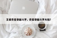 王者弈星穿越斗罗，弈星穿越斗罗大陆？