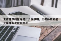 王者孙策的星元是什么皮肤啊，王者孙策的星元是什么皮肤啊图片
