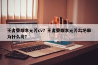王者荣耀李元芳cv？王者荣耀李元芳出场率为什么高？