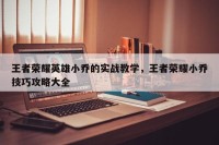 王者荣耀英雄小乔的实战教学，王者荣耀小乔技巧攻略大全