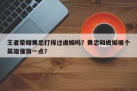 王者荣耀黄忠打得过虞姬吗？黄忠和虞姬哪个英雄强势一点？