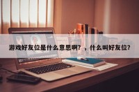 游戏好友位是什么意思啊？，什么叫好友位？