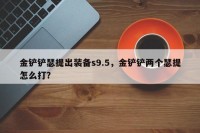 金铲铲瑟提出装备s9.5，金铲铲两个瑟提怎么打？