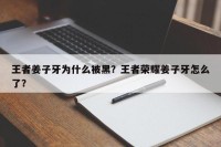 王者姜子牙为什么被黑？王者荣耀姜子牙怎么了？