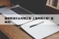 猫咪和汤什么时候上架-上架时间介绍？猫 喝汤？