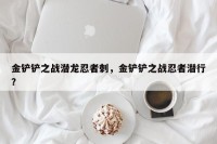金铲铲之战潜龙忍者刺，金铲铲之战忍者潜行？