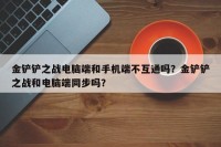 金铲铲之战电脑端和手机端不互通吗？金铲铲之战和电脑端同步吗？