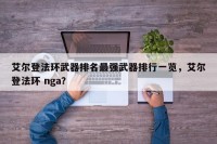 艾尔登法环武器排名最强武器排行一览，艾尔登法环 nga？