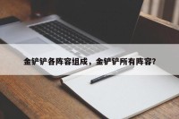 金铲铲各阵容组成，金铲铲所有阵容？