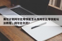 赛尔计划阿尔比零技能怎么样阿尔比零技能玩法教程，阿尔比尔药？