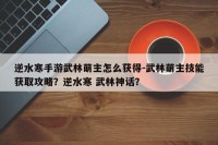逆水寒手游武林萌主怎么获得-武林萌主技能获取攻略？逆水寒 武林神话？