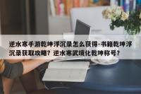 逆水寒手游乾坤浮沉录怎么获得-书籍乾坤浮沉录获取攻略？逆水寒武境化乾坤称号？