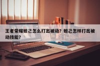 王者荣耀妲己怎么打出被动？妲己怎样打出被动技能？