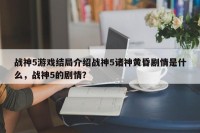 战神5游戏结局介绍战神5诸神黄昏剧情是什么，战神5的剧情？