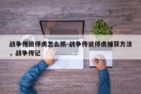 战争传说俘虏怎么抓-战争传说俘虏捕获方法，战争传记
