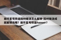 崩坏星穹铁道因材施浇怎么解锁-因材施浇成就解锁攻略？崩坏星穹铁道hanser？