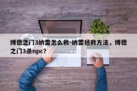 博德之门3纳雷怎么救-纳雷拯救方法，博德之门3杀npc？