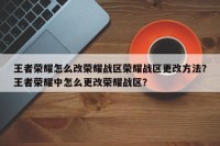王者荣耀怎么改荣耀战区荣耀战区更改方法？王者荣耀中怎么更改荣耀战区？