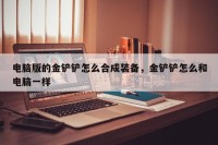 电脑版的金铲铲怎么合成装备，金铲铲怎么和电脑一样
