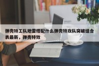 弹壳特工队地雷搭配什么弹壳特攻队突破组合表最新，弹壳特效