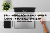 不良人3皱眉的船夫怎么做不良人3轶事任务完成攻略，不良人眉毛上3个6的是谁？