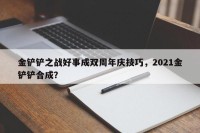 金铲铲之战好事成双周年庆技巧，2021金铲铲合成？