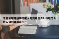 王者荣耀钟馗如何把人勾到身后去？钟馗怎么把人勾到身后连招？